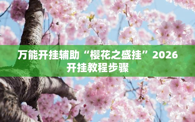 万能开挂辅助“樱花之盛挂	”2026开挂教程步骤