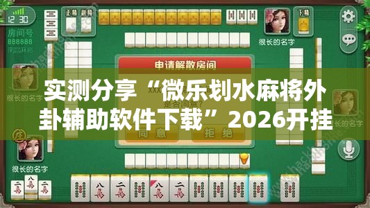 实测分享“微乐划水麻将外卦辅助软件下载”2026开挂教程步骤