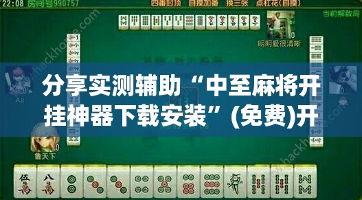 分享实测辅助“中至麻将开挂神器下载安装”(免费)开挂辅助教学(最新辅助开挂教程)