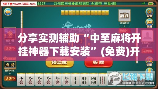 分享实测辅助“中至麻将开挂神器下载安装”(免费)开挂辅助教学(最新辅助开挂教程)