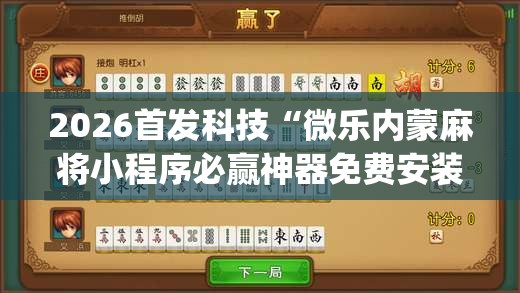2026首发科技“微乐内蒙麻将小程序必赢神器免费安装”(辅助神器)开挂详细教程