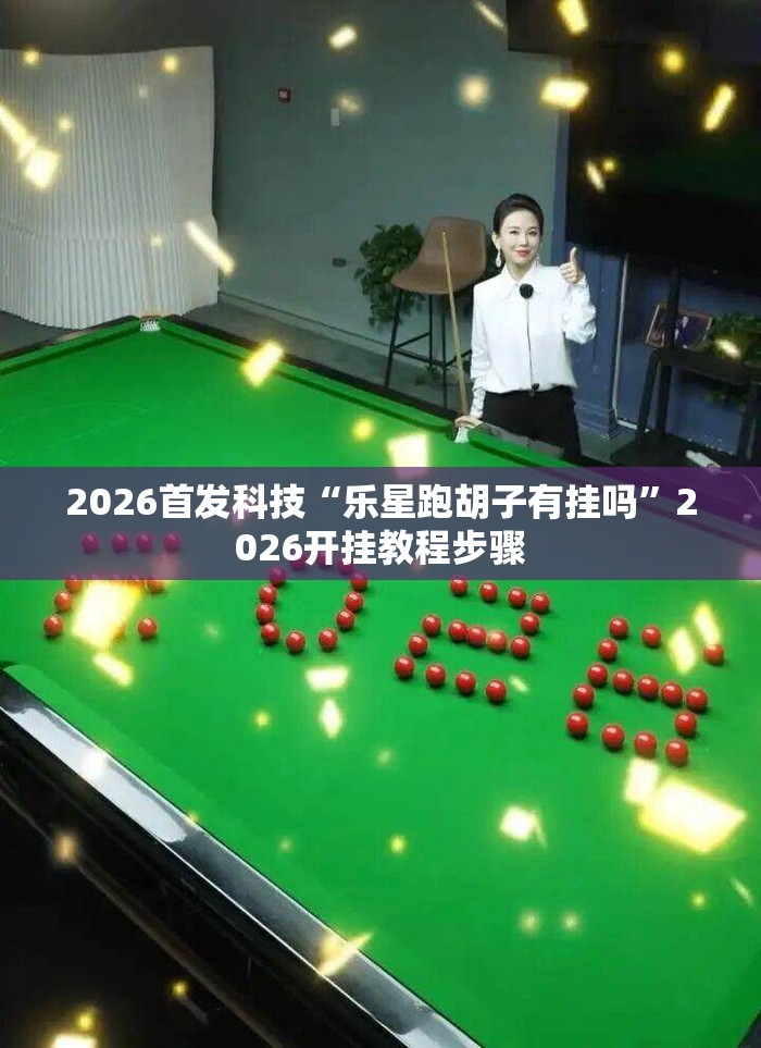 2026首发科技“乐星跑胡子有挂吗	”2026开挂教程步骤