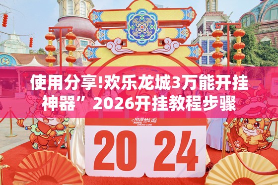 使用分享!欢乐龙城3万能开挂神器”2026开挂教程步骤