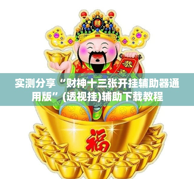 实测分享“财神十三张开挂辅助器通用版”(透视挂)辅助下载教程