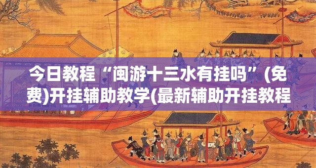 今日教程“闽游十三水有挂吗”(免费)开挂辅助教学(最新辅助开挂教程)