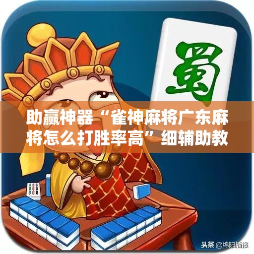 助赢神器“雀神麻将广东麻将怎么打胜率高	”细辅助教程分享