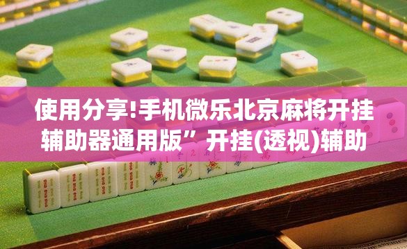 使用分享!手机微乐北京麻将开挂辅助器通用版”开挂(透视)辅助教程