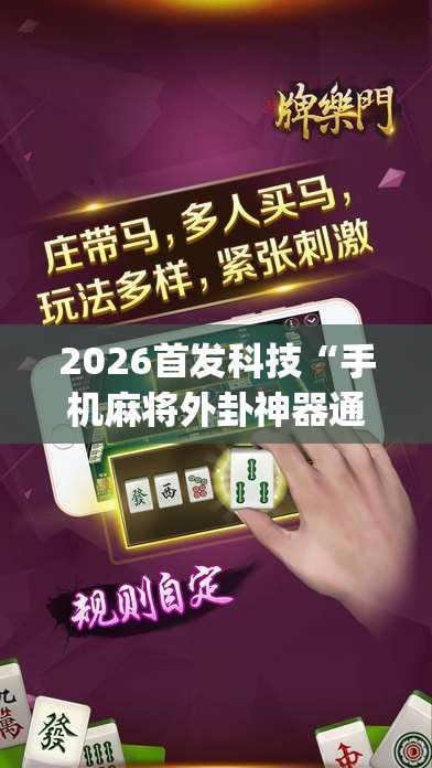 2026首发科技“手机麻将外卦神器通用版v2.0.0.	”(辅助神器)开挂详细教程