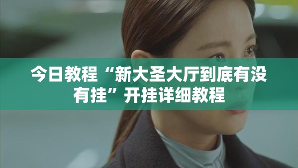 今日教程“新大圣大厅到底有没有挂	”开挂详细教程