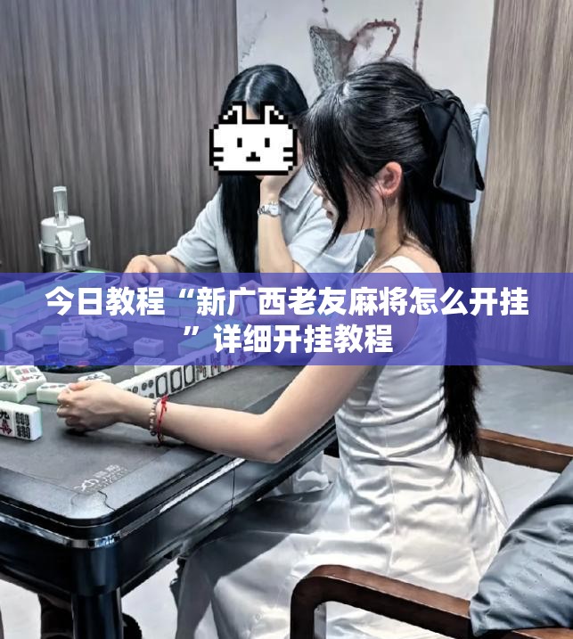 今日教程“新广西老友麻将怎么开挂”详细开挂教程