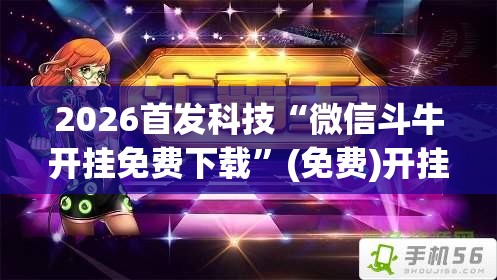 2026首发科技“微信斗牛开挂免费下载”(免费)开挂辅助教学(最新辅助开挂教程)