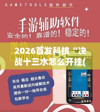 2026首发科技“决战十三水怎么开挂(透视)”开挂辅助脚本+详细开挂安装教程