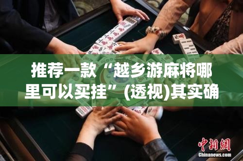 推荐一款“越乡游麻将哪里可以买挂	”(透视)其实确实有挂
