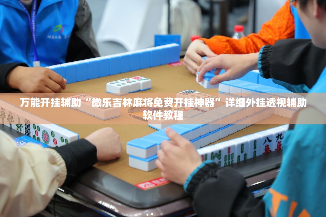 万能开挂辅助“微乐吉林麻将免费开挂神器	”详细外挂透视辅助软件教程
