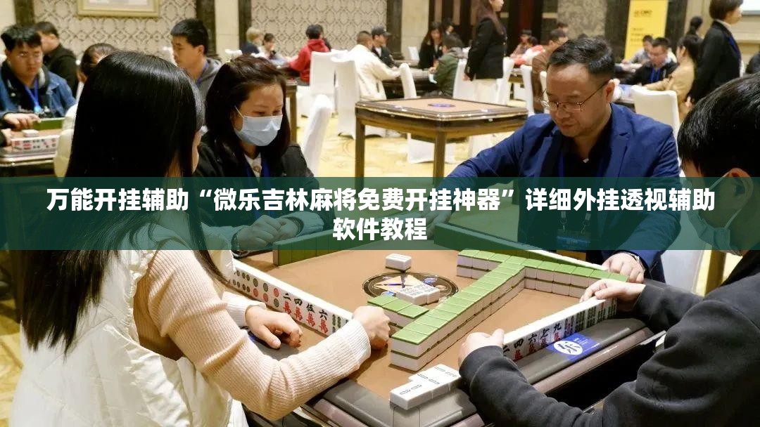 万能开挂辅助“微乐吉林麻将免费开挂神器”详细外挂透视辅助软件教程