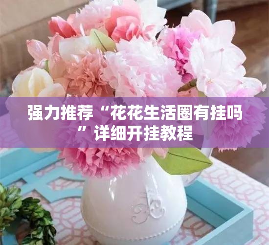 强力推荐“花花生活圈有挂吗	”详细开挂教程