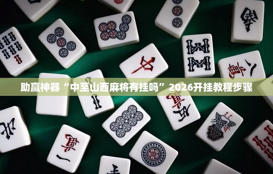 助赢神器“中至山西麻将有挂吗	”2026开挂教程步骤