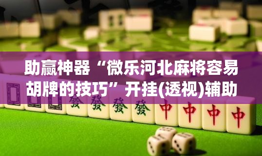 助赢神器“微乐河北麻将容易胡牌的技巧”开挂(透视)辅助教程