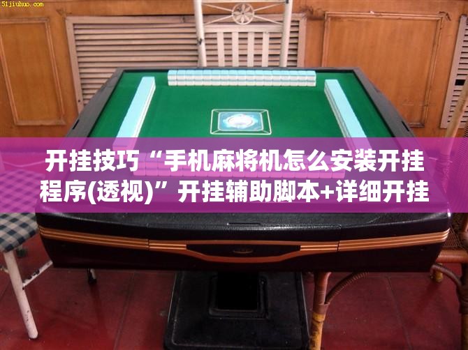 开挂技巧“手机麻将机怎么安装开挂程序(透视)”开挂辅助脚本+详细开挂安装教程