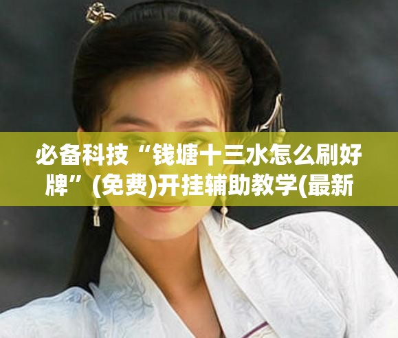 必备科技“钱塘十三水怎么刷好牌”(免费)开挂辅助教学(最新辅助开挂教程)