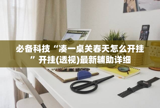 必备科技“凑一桌关春天怎么开挂”开挂(透视)最新辅助详细