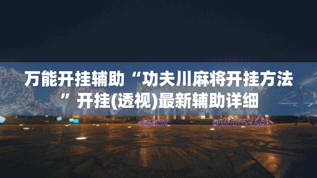 万能开挂辅助“功夫川麻将开挂方法	”开挂(透视)最新辅助详细
