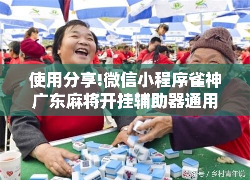 使用分享!微信小程序雀神广东麻将开挂辅助器通用版”细辅助教程分享