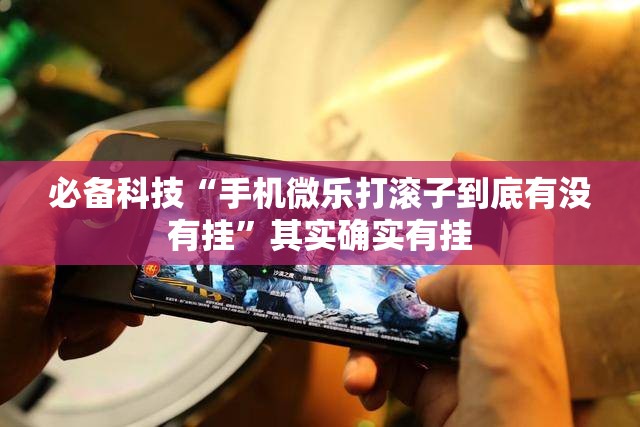 必备科技“手机微乐打滚子到底有没有挂	”其实确实有挂