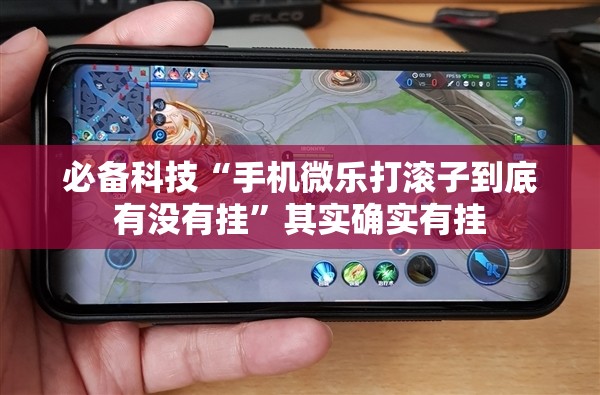 必备科技“手机微乐打滚子到底有没有挂”其实确实有挂