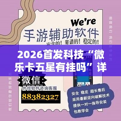 2026首发科技“微乐卡五星有挂吗	”详细外挂透视辅助软件教程