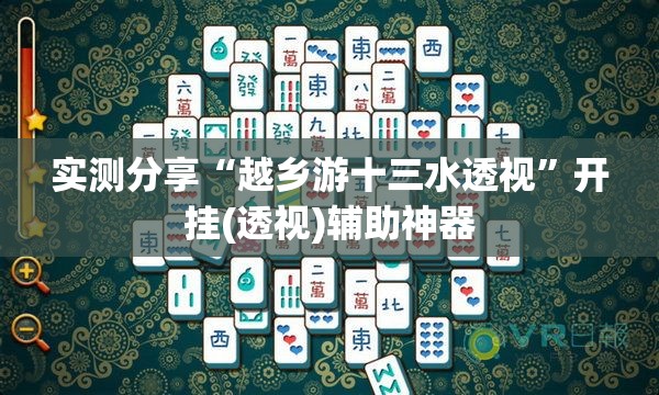 实测分享“越乡游十三水透视”开挂(透视)辅助神器