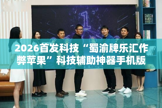 2026首发科技“蜀渝牌乐汇作弊苹果”科技辅助神器手机版