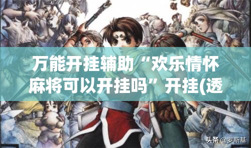 万能开挂辅助“欢乐情怀麻将可以开挂吗	”开挂(透视)辅助教程