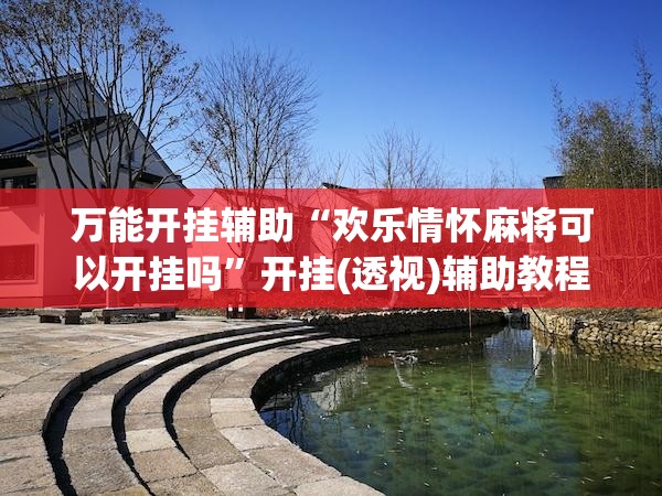 万能开挂辅助“欢乐情怀麻将可以开挂吗	”开挂(透视)辅助教程