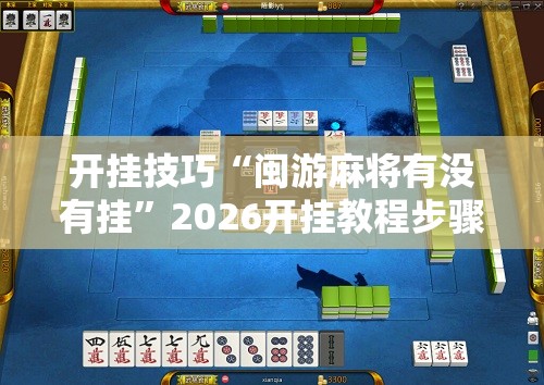 开挂技巧“闽游麻将有没有挂	”2026开挂教程步骤