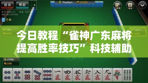 今日教程“雀神广东麻将提高胜率技巧”科技辅助神器手机版
