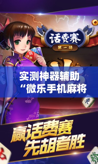 实测神器辅助“微乐手机麻将必赢神器免费下载”开挂详细教程