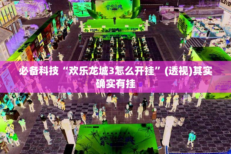 必备科技“欢乐龙城3怎么开挂”(透视)其实确实有挂