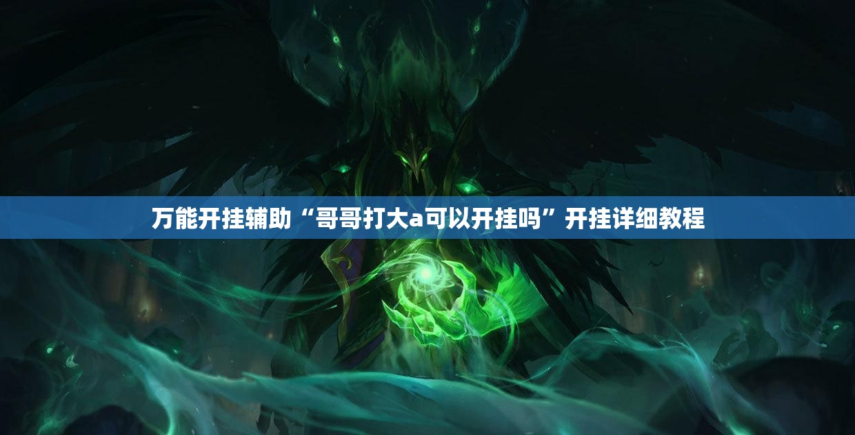 万能开挂辅助“哥哥打大a可以开挂吗”开挂详细教程