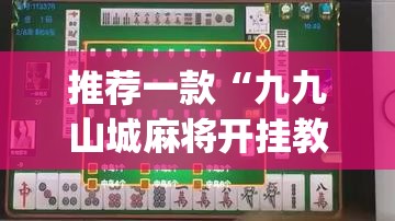 推荐一款“九九山城麻将开挂教程”开挂(透视)辅助神器
