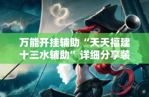 万能开挂辅助“天天福建十三水辅助	”详细分享装挂步骤