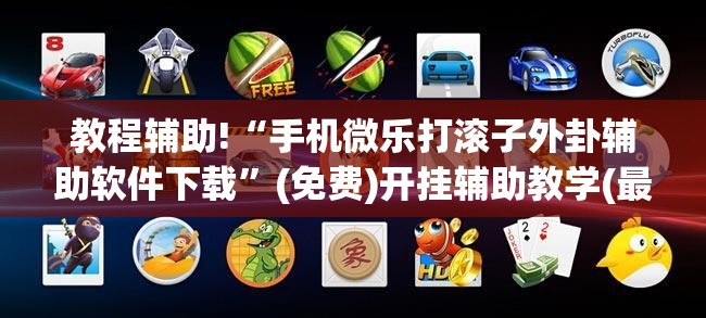 教程辅助!“手机微乐打滚子外卦辅助软件下载”(免费)开挂辅助教学(最新辅助开挂教程)