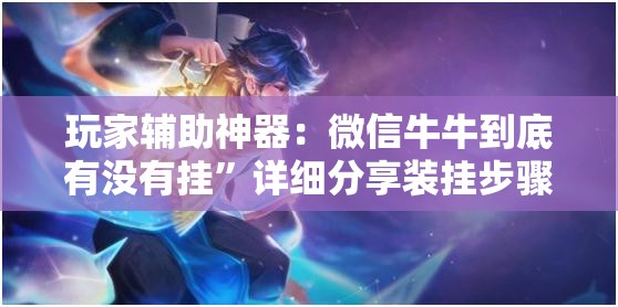 玩家辅助神器：微信牛牛到底有没有挂”详细分享装挂步骤