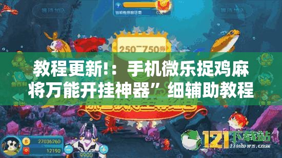 教程更新!：手机微乐捉鸡麻将万能开挂神器”细辅助教程分享
