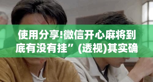使用分享!微信开心麻将到底有没有挂”(透视)其实确实有挂