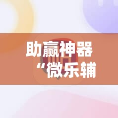 助赢神器“微乐辅助器免费版v3.0下载”科技辅助神器手机版