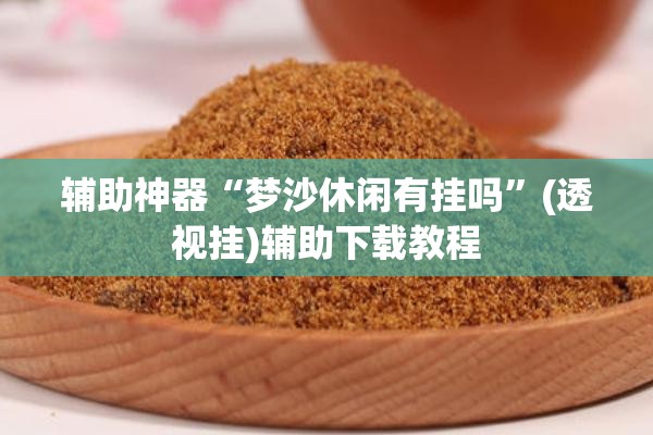 辅助神器“梦沙休闲有挂吗	”(透视挂)辅助下载教程