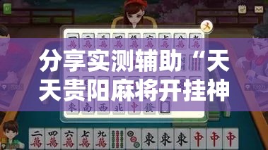分享实测辅助“天天贵阳麻将开挂神器下载视频教程	”其实确实有挂