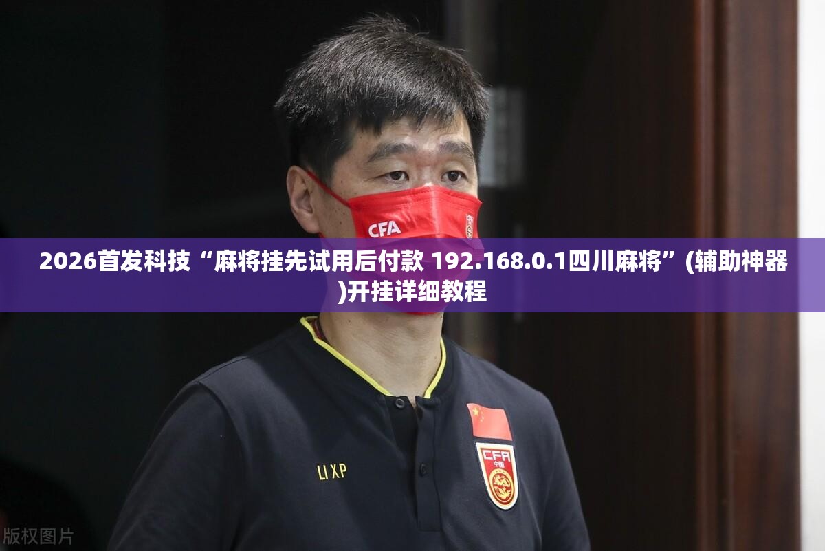 2026首发科技“麻将挂先试用后付款 192.168.0.1四川麻将”(辅助神器)开挂详细教程
