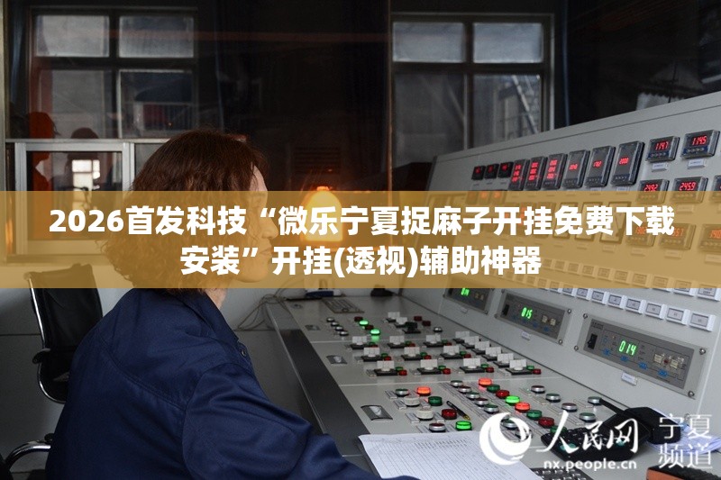 2026首发科技“微乐宁夏捉麻子开挂免费下载安装”开挂(透视)辅助神器